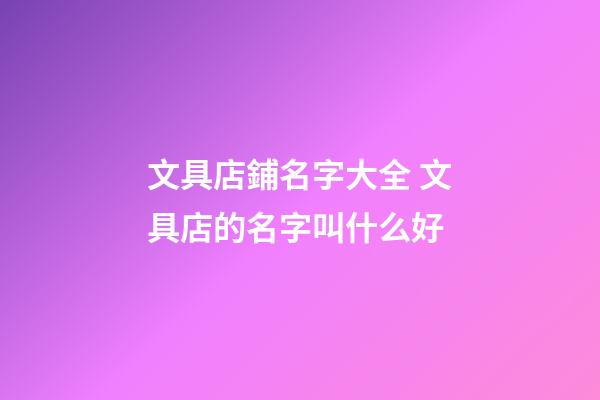 文具店鋪名字大全 文具店的名字叫什么好-第1張-店鋪起名-玄機派